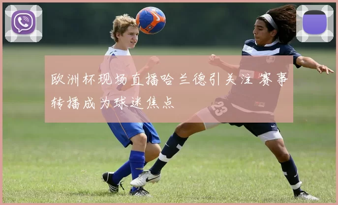 欧洲杯现场直播哈兰德引关注 赛事转播成为球迷焦点