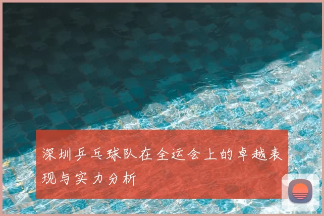 深圳乒乓球队在全运会上的卓越表现与实力分析