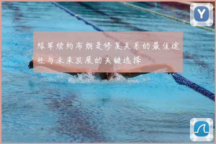 绿军续约布朗是修复关系的最佳途径与未来发展的关键选择