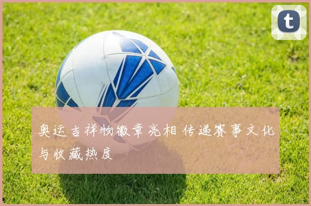 奥运吉祥物徽章亮相 传递赛事文化与收藏热度