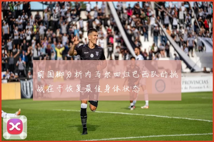 前国脚分析内马尔回归巴西队的挑战在于恢复最佳身体状态