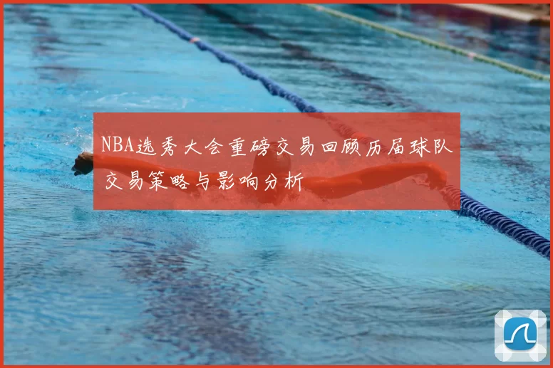 NBA选秀大会重磅交易回顾历届球队交易策略与影响分析