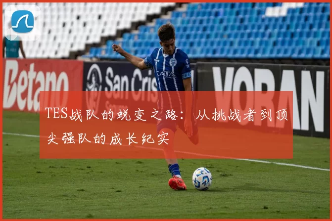 TES战队的蜕变之路：从挑战者到顶尖强队的成长纪实