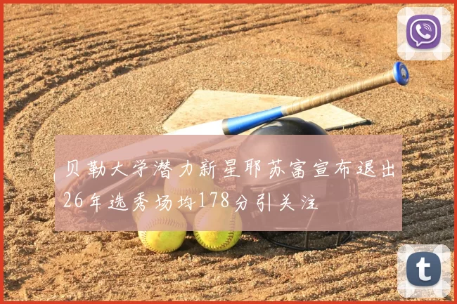 贝勒大学潜力新星耶苏富宣布退出26年选秀场均178分引关注