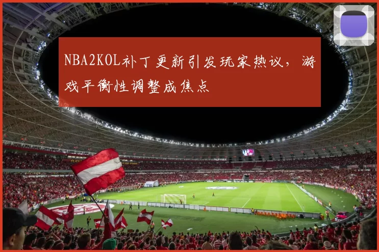 NBA2KOL补丁更新引发玩家热议,游戏平衡性调整成焦点