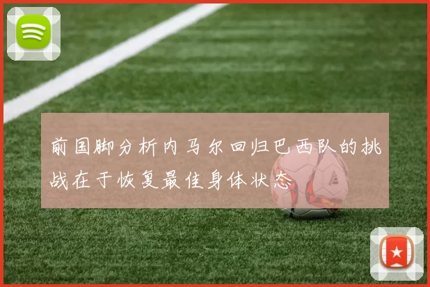 前国脚分析内马尔回归巴西队的挑战在于恢复最佳身体状态