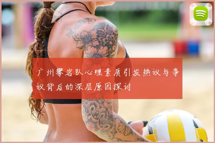 广州攀岩队心理素质引发热议与争议背后的深层原因探讨