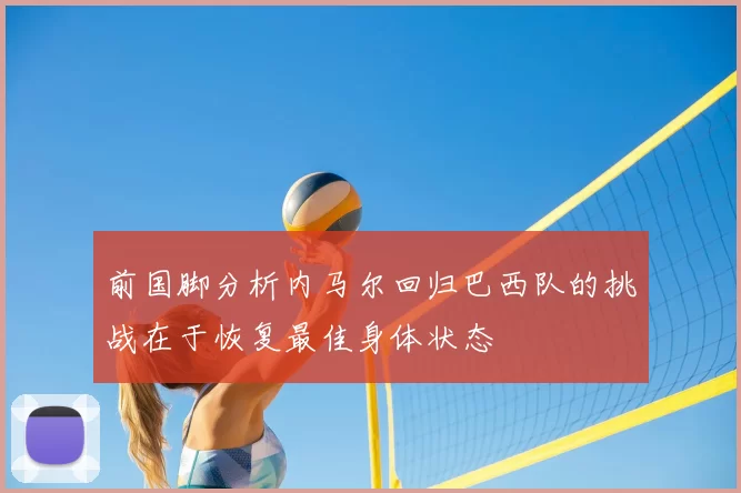 前国脚分析内马尔回归巴西队的挑战在于恢复最佳身体状态
