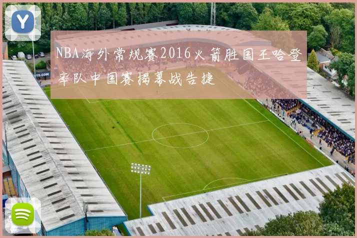 NBA海外常规赛2016火箭胜国王哈登率队中国赛揭幕战告捷