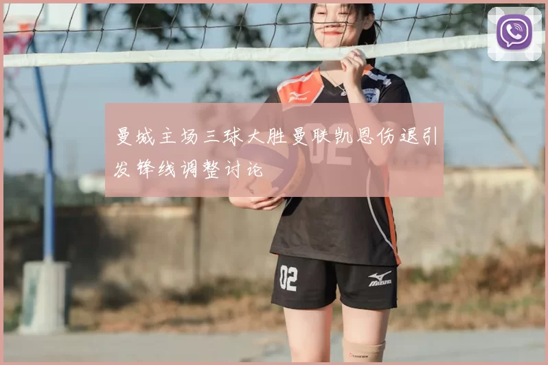 曼城主场三球大胜曼联凯恩伤退引发锋线调整讨论
