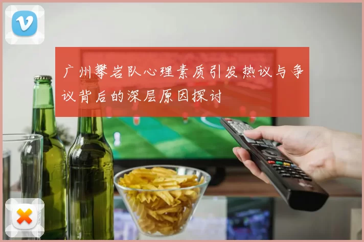 广州攀岩队心理素质引发热议与争议背后的深层原因探讨