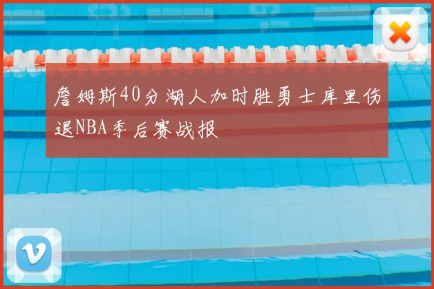 詹姆斯40分湖人加时胜勇士库里伤退NBA季后赛战报