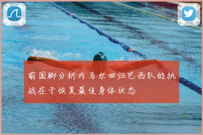 前国脚分析内马尔回归巴西队的挑战在于恢复最佳身体状态