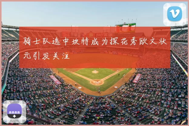 骑士队选中坎特成为探花秀欧文状元引发关注