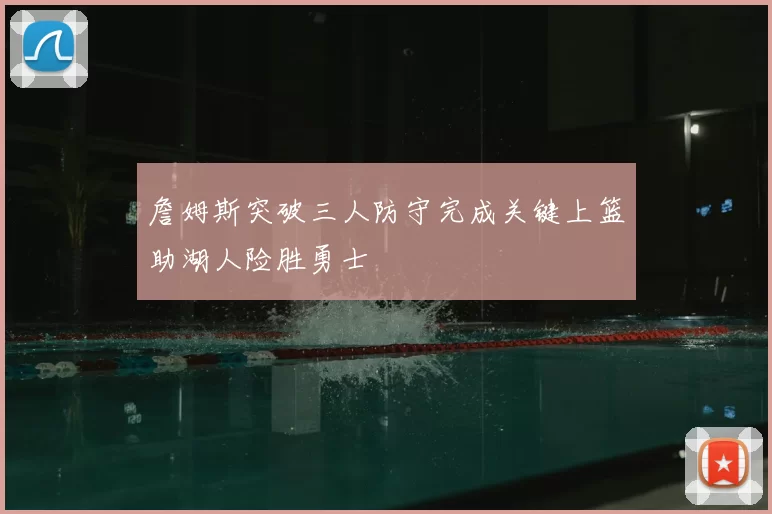 詹姆斯突破三人防守完成关键上篮助湖人险胜勇士