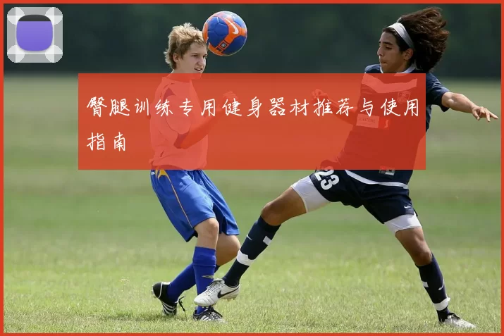 臀腿训练专用健身器材推荐与使用指南