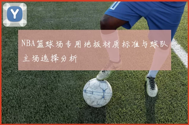 NBA篮球场专用地板材质标准与球队主场选择分析