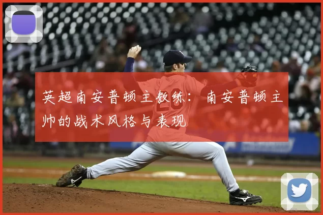 英超南安普顿主教练：南安普顿主帅的战术风格与表现
