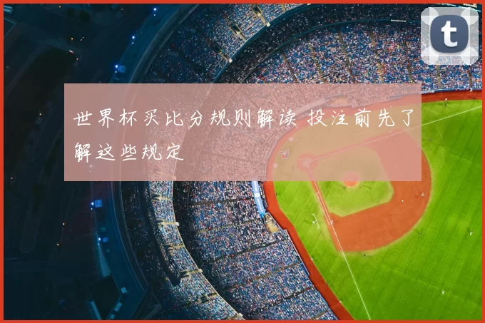 世界杯买比分规则解读 投注前先了解这些规定