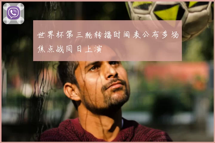 世界杯第三轮转播时间表公布多场焦点战同日上演
