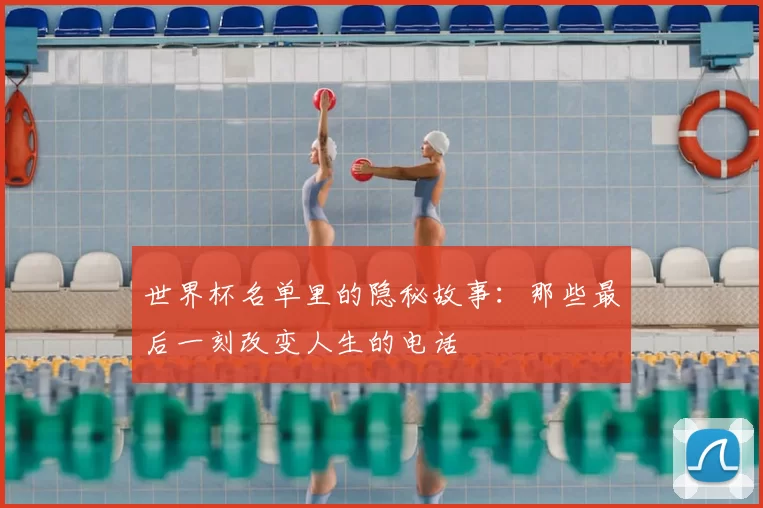 世界杯名单里的隐秘故事：那些最后一刻改变人生的电话
