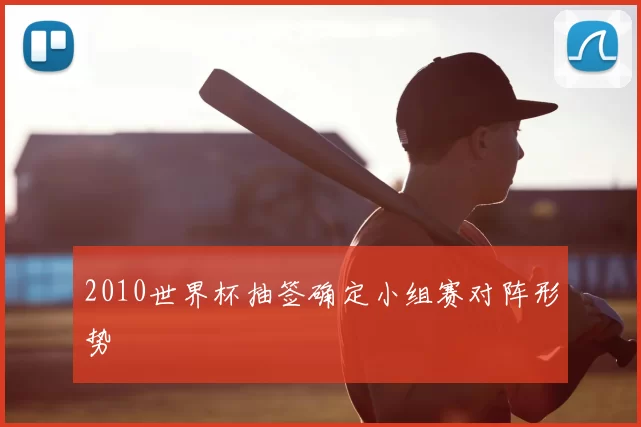 2010世界杯抽签确定小组赛对阵形势