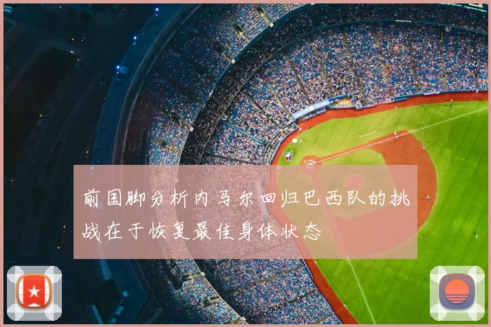 前国脚分析内马尔回归巴西队的挑战在于恢复最佳身体状态