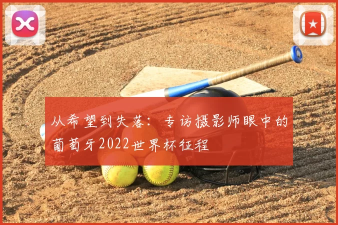 从希望到失落:专访摄影师眼中的葡萄牙2022世界杯征程