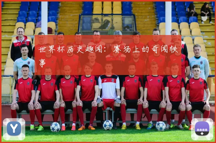 世界杯历史趣闻:赛场上的奇闻轶事