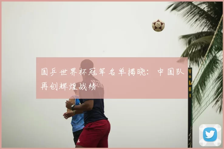 国乒世界杯冠军名单揭晓：中国队再创辉煌战绩