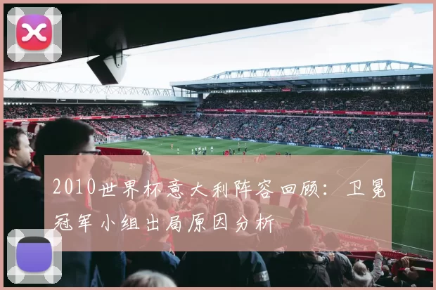 2010世界杯意大利阵容回顾:卫冕冠军小组出局原因分析