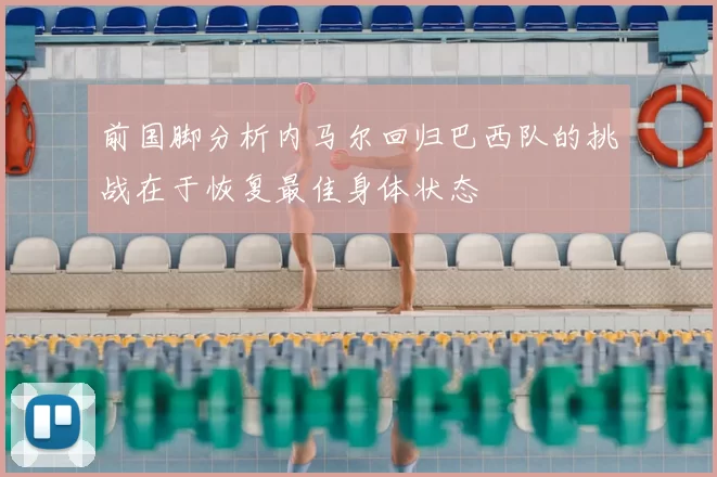 前国脚分析内马尔回归巴西队的挑战在于恢复最佳身体状态