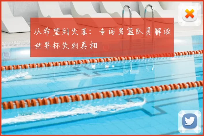 从希望到失落:专访男篮队员解读世界杯失利真相